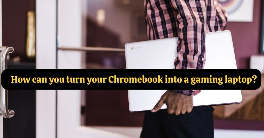 How to turn a Chromebook into a Gaming Laptop